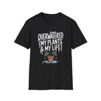 Overwatered My Plants And My Life T-shirt